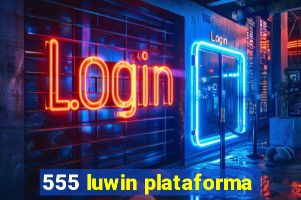 555 luwin plataforma