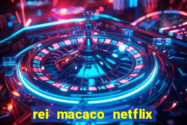 rei macaco netflix 3 temporada