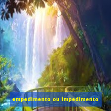 empedimento ou impedimento