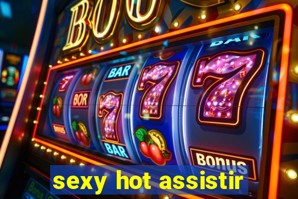 sexy hot assistir