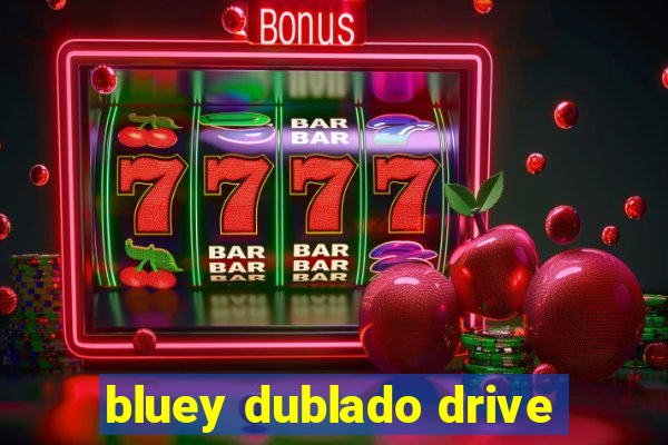 bluey dublado drive