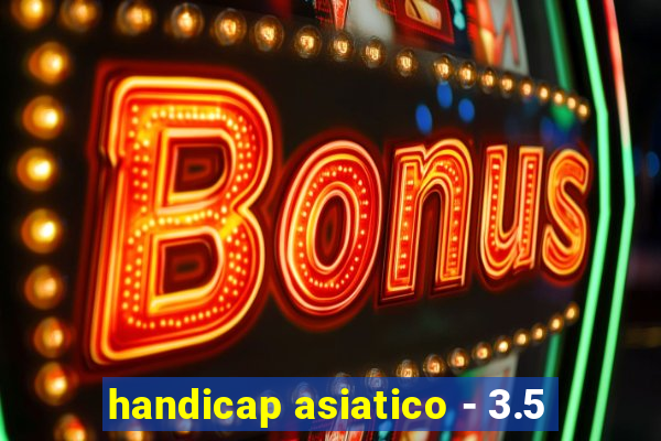 handicap asiatico - 3.5