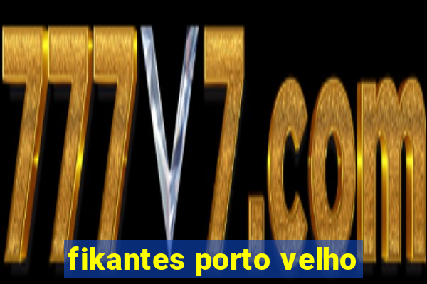 fikantes porto velho