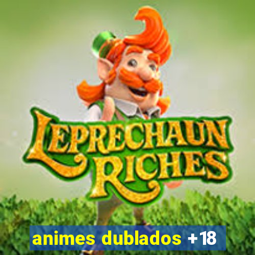 animes dublados +18