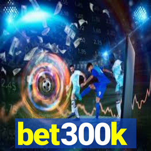 bet300k