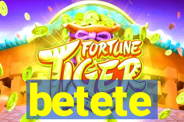 betete