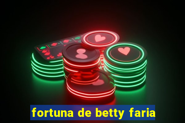 fortuna de betty faria