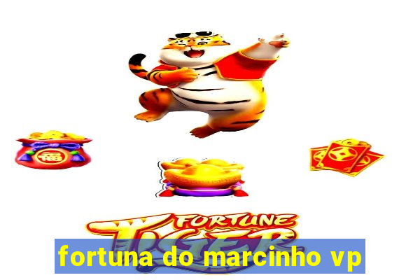 fortuna do marcinho vp