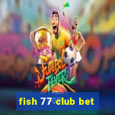 fish 77 club bet