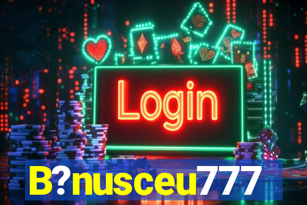 B?nusceu777